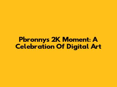 Pbronny's 2K Moment: A Celebration Of Digital Art
