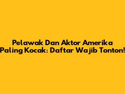 Pelawak Dan Aktor Amerika Paling Kocak: Daftar Wajib Tonton!