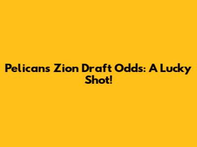 Pelicans' Zion Draft Odds: A Lucky Shot!