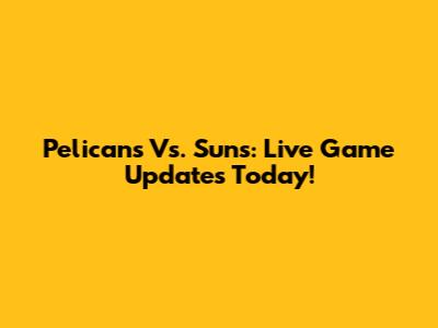 Pelicans Vs. Suns: Live Game Updates Today!