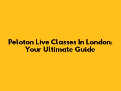 Peloton Live Classes In London: Your Ultimate Guide
