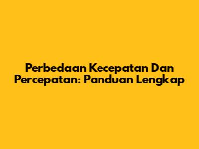 Perbedaan Kecepatan Dan Percepatan: Panduan Lengkap