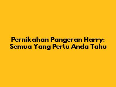 Pernikahan Pangeran Harry: Semua Yang Perlu Anda Tahu