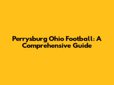 Perrysburg Ohio Football: A Comprehensive Guide