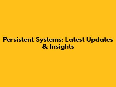 Persistent Systems: Latest Updates & Insights