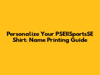 Personalize Your PSEIISportsSE Shirt: Name Printing Guide
