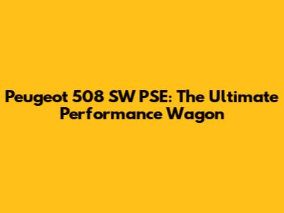 Peugeot 508 SW PSE: The Ultimate Performance Wagon