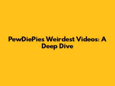 PewDiePie's Weirdest Videos: A Deep Dive