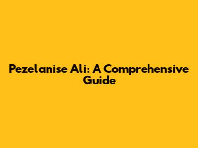 Pezelanise Ali: A Comprehensive Guide
