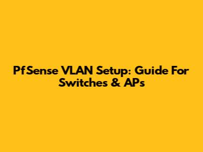 PfSense VLAN Setup: Guide For Switches & APs