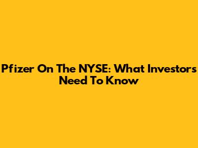 Pfizer On The NYSE: What Investors Need To Know