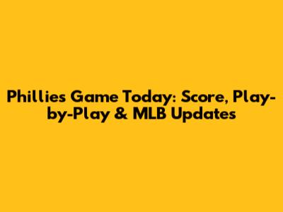 Phillies Game Today: Score, Play-by-Play & MLB Updates