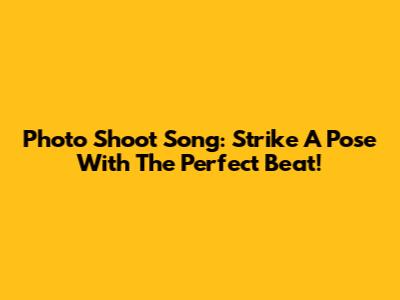 Photo Shoot Song: Strike A Pose With The Perfect Beat!