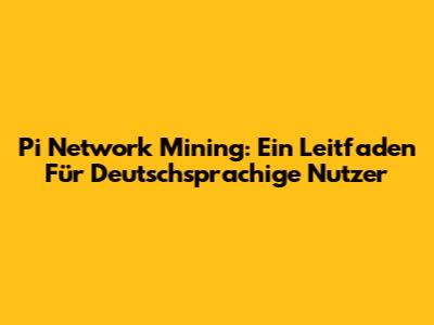 Pi Network Mining: Ein Leitfaden Für Deutschsprachige Nutzer