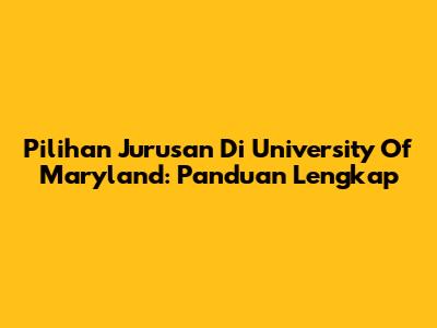 Pilihan Jurusan Di University Of Maryland: Panduan Lengkap