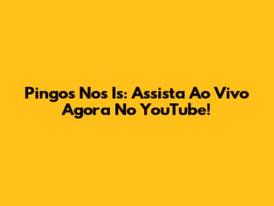 Pingos Nos Is: Assista Ao Vivo Agora No YouTube!