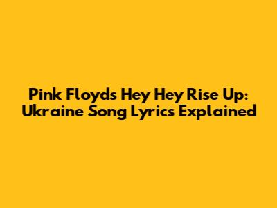Pink Floyd's 'Hey Hey Rise Up': Ukraine Song Lyrics Explained