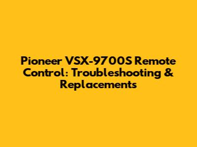 Pioneer VSX-9700S Remote Control: Troubleshooting & Replacements
