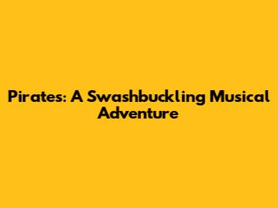 Pirates: A Swashbuckling Musical Adventure