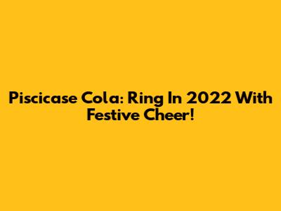 Piscicase Cola: Ring In 2022 With Festive Cheer!