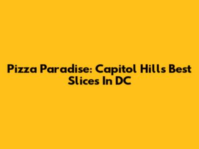 Pizza Paradise: Capitol Hill's Best Slices In DC