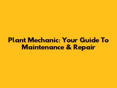 Plant Mechanic: Your Guide To Maintenance & Repair