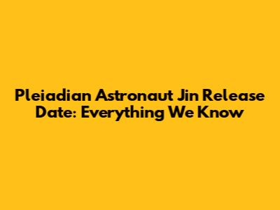 Pleiadian Astronaut Jin Release Date: Everything We Know