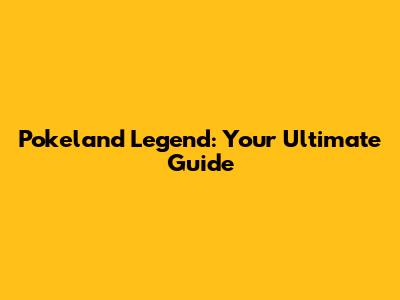 Pokeland Legend: Your Ultimate Guide