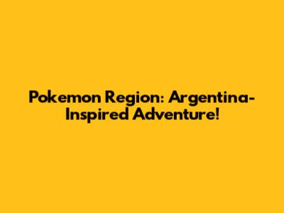 Pokemon Region: Argentina-Inspired Adventure!