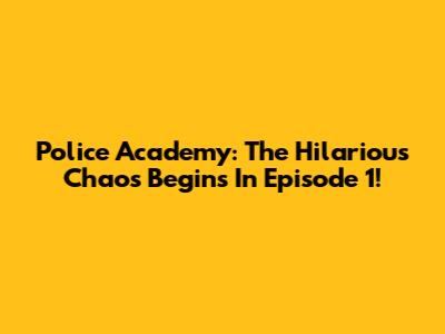 Police Academy: The Hilarious Chaos Begins In Episode 1!