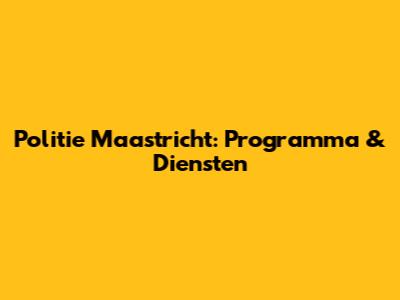 Politie Maastricht: Programma & Diensten