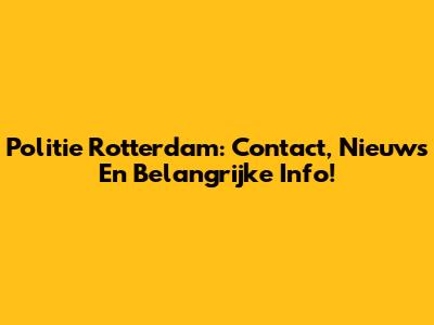 Politie Rotterdam: Contact, Nieuws En Belangrijke Info!