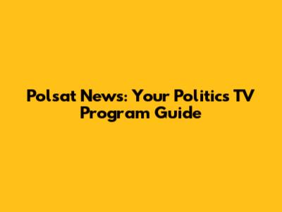 Polsat News: Your Politics TV Program Guide