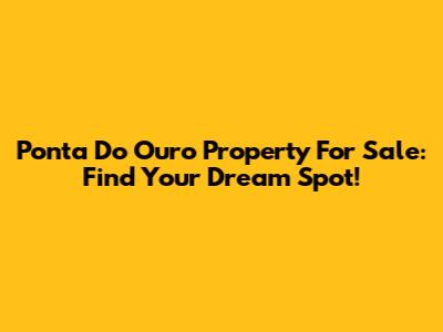 Ponta Do Ouro Property For Sale: Find Your Dream Spot!