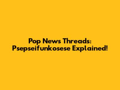 Pop News Threads: Psepseifunkosese Explained!