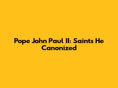 Pope John Paul II: Saints He Canonized