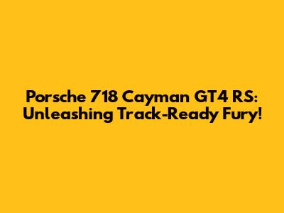 Porsche 718 Cayman GT4 RS: Unleashing Track-Ready Fury!