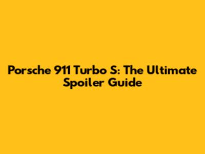 Porsche 911 Turbo S: The Ultimate Spoiler Guide