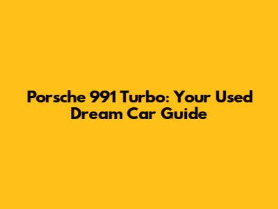 Porsche 991 Turbo: Your Used Dream Car Guide