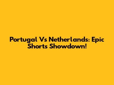 Portugal Vs Netherlands: Epic Shorts Showdown!