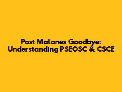 Post Malone's Goodbye: Understanding PSEOSC & CSCE
