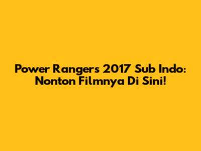 Power Rangers 2017 Sub Indo: Nonton Filmnya Di Sini!