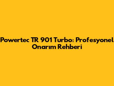 Powertec TR 901 Turbo: Profesyonel Onarım Rehberi