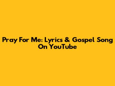 Pray For Me: Lyrics & Gospel Song On YouTube