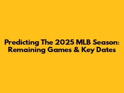 Predicting The 2025 MLB Season: Remaining Games & Key Dates