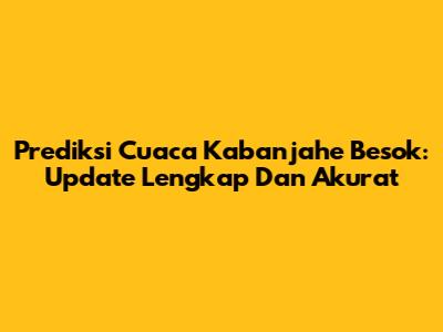 Prediksi Cuaca Kabanjahe Besok: Update Lengkap Dan Akurat