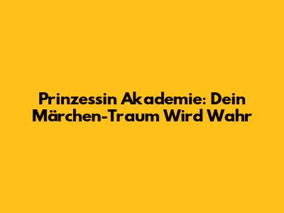 Prinzessin Akademie: Dein Märchen-Traum Wird Wahr
