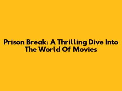 Prison Break: A Thrilling Dive Into The World Of Movies