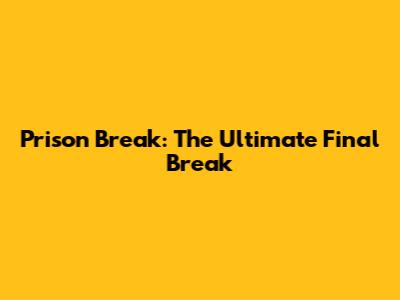 Prison Break: The Ultimate Final Break