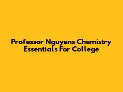 Professor Nguyen's Chemistry Essentials For College